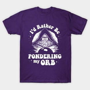 Pondering My Orb - I'd Rather Be Pondering My Orb T-Shirt